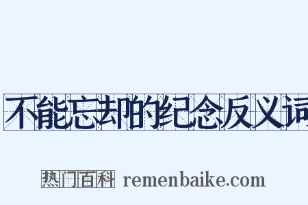 不能忘却的纪念反义词是什么意思的图片